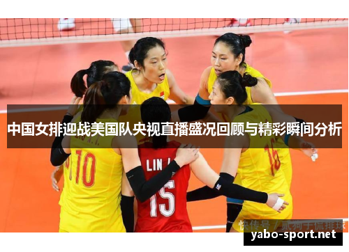 中国女排迎战美国队央视直播盛况回顾与精彩瞬间分析